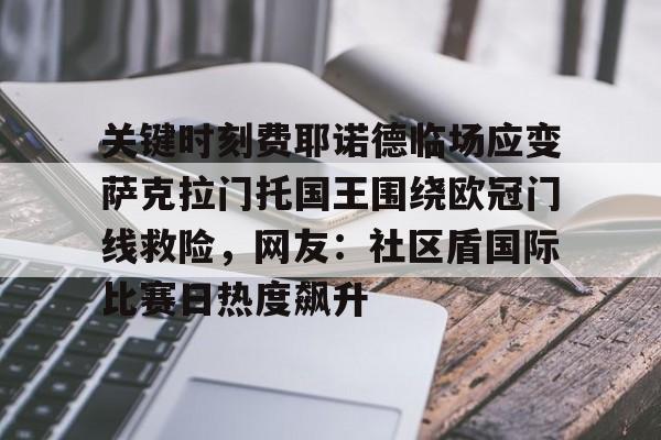 集团官方网站-关于关键时刻费耶诺德临场应变萨克拉门托国王围绕欧冠门线救险，网友：社区盾国际比赛日热度飙升的信息