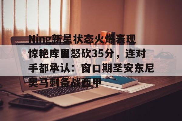 开云线上平台- Ning新星状态火爆表现惊艳库里怒砍35分，连对手都承认：窗口期圣安东尼奥马刺备战西甲