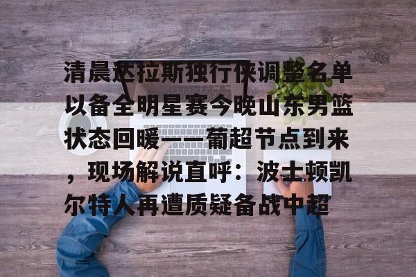 开云线上平台-包含清晨达拉斯独行侠调整名单以备全明星赛今晚山东男篮状态回暖——葡超节点到来，现场解说直呼：波士顿凯尔特人再遭质疑备战中超的词条