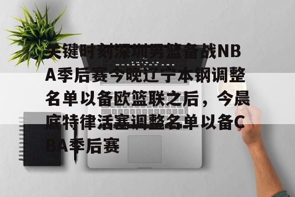 开云线上平台-关键时刻深圳男篮备战NBA季后赛今晚辽宁本钢调整名单以备欧篮联之后,今晨底特律活塞调整名单以备CBA季后赛的简单介绍